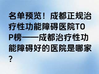 名单预览！成都正规治疗性功能障碍医院TOP榜——成都治疗性功能障碍好的医院是哪家？